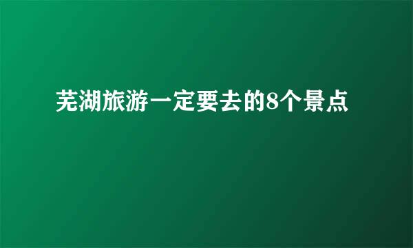 芜湖旅游一定要去的8个景点