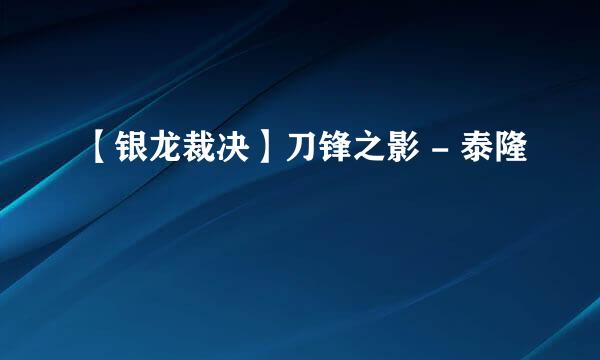 【银龙裁决】刀锋之影 - 泰隆