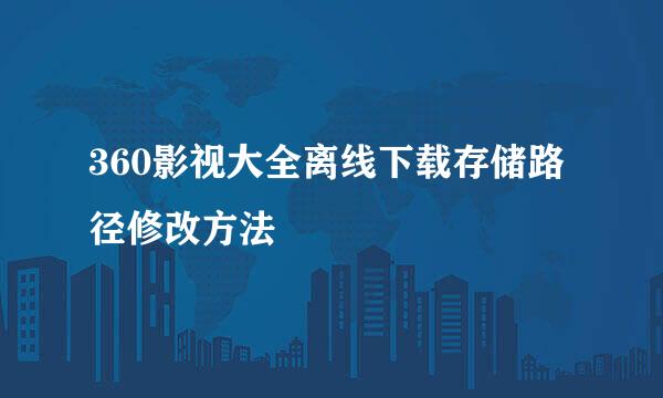360影视大全离线下载存储路径修改方法