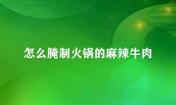 怎么腌制火锅的麻辣牛肉