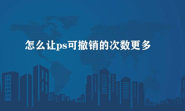 怎么让ps可撤销的次数更多