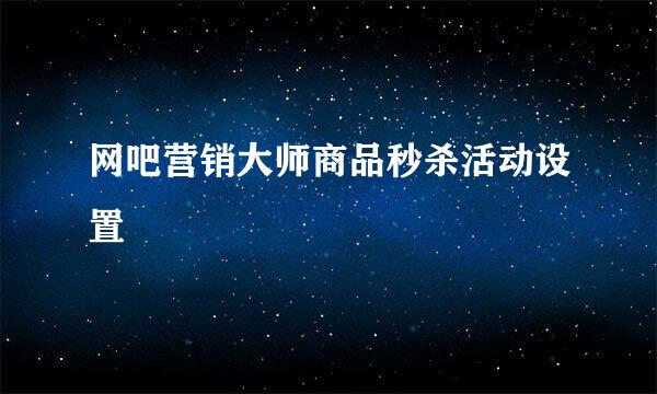 网吧营销大师商品秒杀活动设置