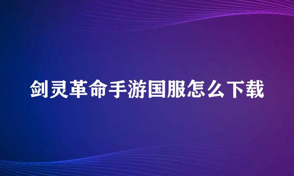 剑灵革命手游国服怎么下载