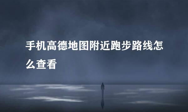 手机高德地图附近跑步路线怎么查看