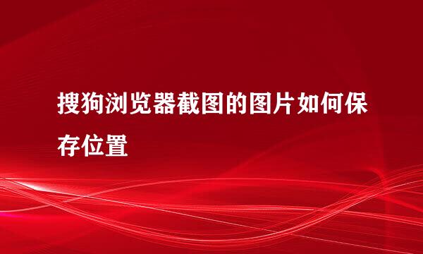 搜狗浏览器截图的图片如何保存位置