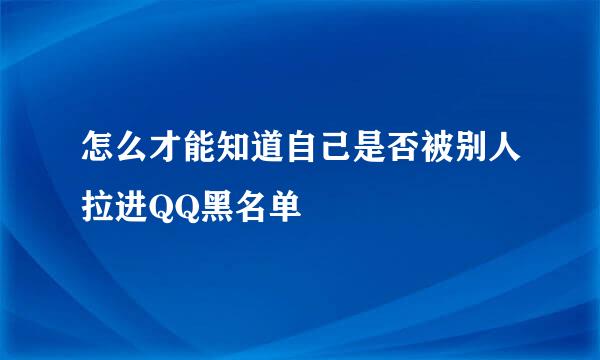 怎么才能知道自己是否被别人拉进QQ黑名单