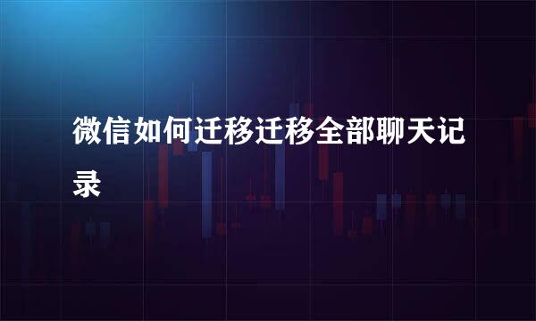 微信如何迁移迁移全部聊天记录