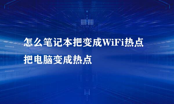 怎么笔记本把变成WiFi热点 把电脑变成热点