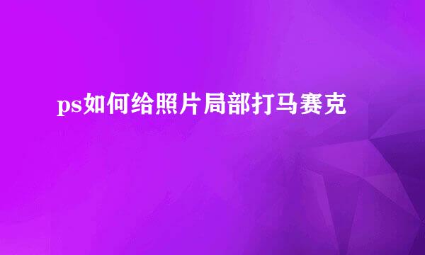 ps如何给照片局部打马赛克