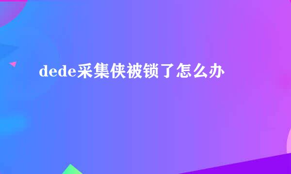 dede采集侠被锁了怎么办