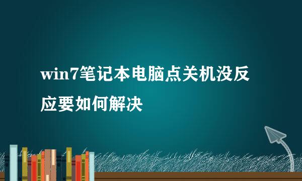win7笔记本电脑点关机没反应要如何解决