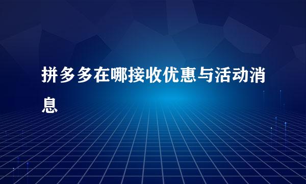 拼多多在哪接收优惠与活动消息