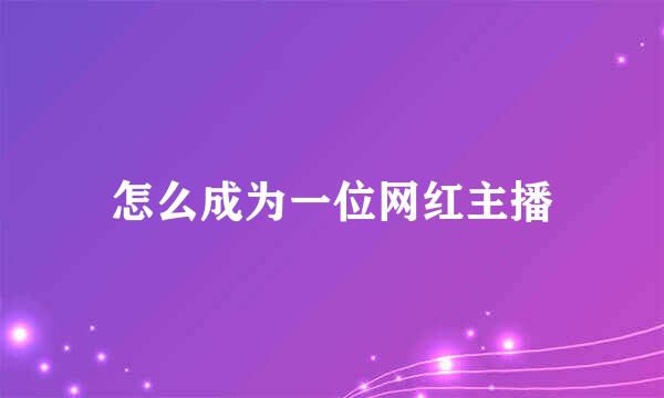 怎么成为一位网红主播