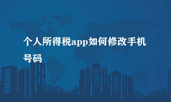 个人所得税app如何修改手机号码