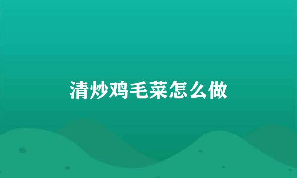 清炒鸡毛菜怎么做