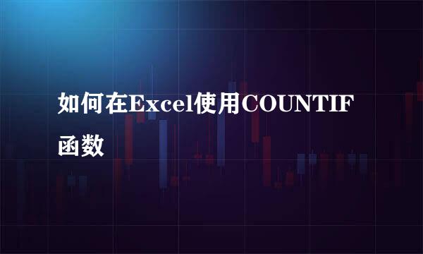 如何在Excel使用COUNTIF函数