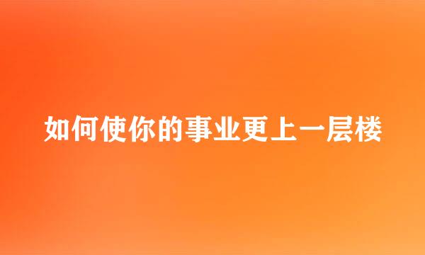如何使你的事业更上一层楼