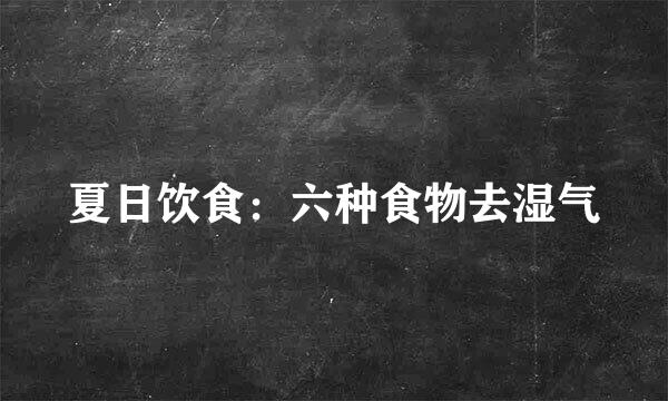 夏日饮食：六种食物去湿气