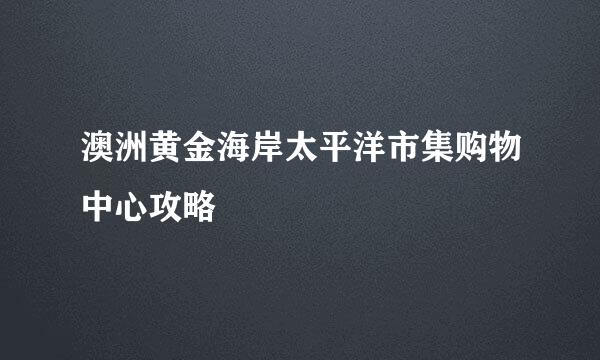 澳洲黄金海岸太平洋市集购物中心攻略