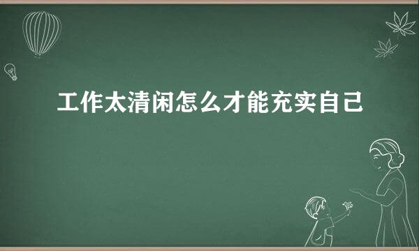 工作太清闲怎么才能充实自己