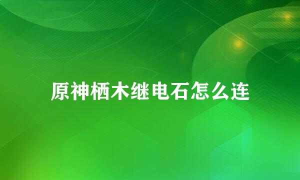 原神栖木继电石怎么连