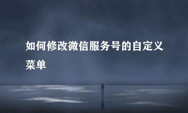 如何修改微信服务号的自定义菜单