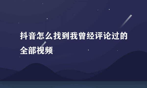 抖音怎么找到我曾经评论过的全部视频