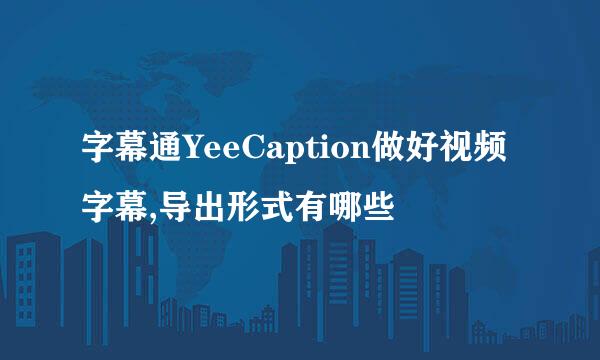 字幕通YeeCaption做好视频字幕,导出形式有哪些