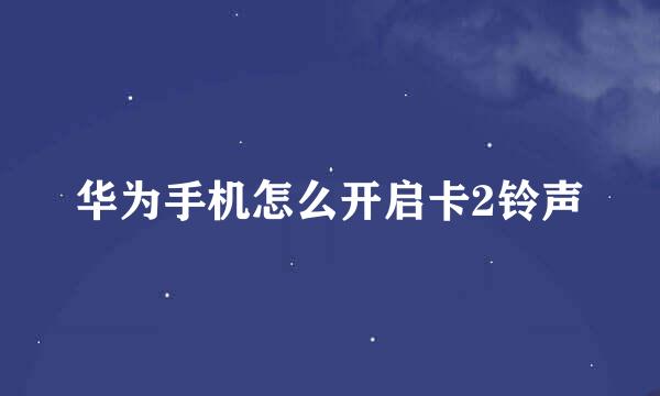 华为手机怎么开启卡2铃声