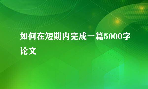 如何在短期内完成一篇5000字论文