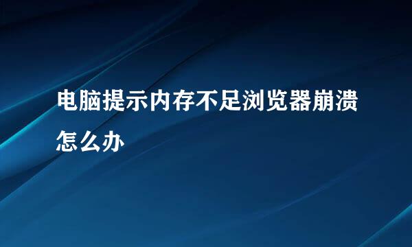 电脑提示内存不足浏览器崩溃怎么办