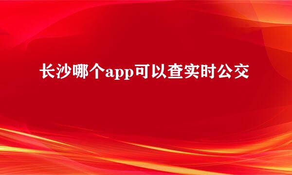 长沙哪个app可以查实时公交