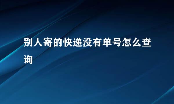别人寄的快递没有单号怎么查询