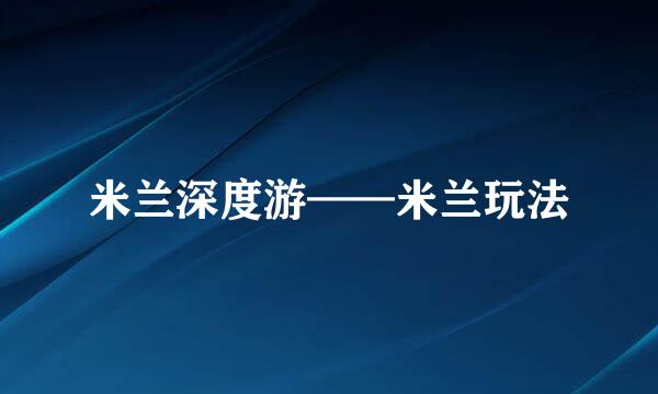 米兰深度游——米兰玩法