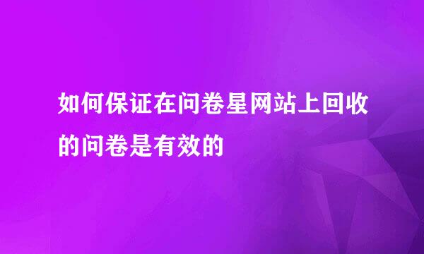 如何保证在问卷星网站上回收的问卷是有效的