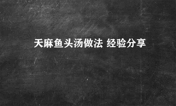 ​天麻鱼头汤做法 经验分享