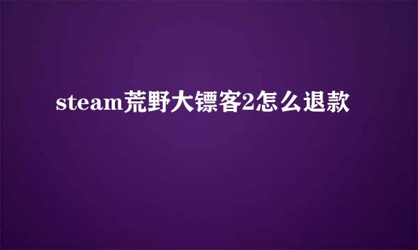 steam荒野大镖客2怎么退款
