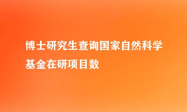 博士研究生查询国家自然科学基金在研项目数