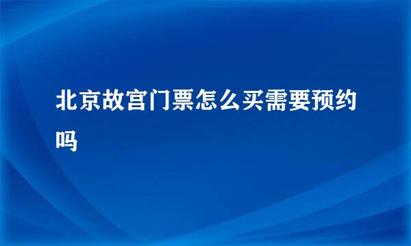 北京故宫门票怎么买需要预约吗