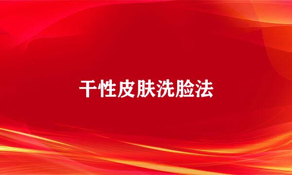 干性皮肤洗脸法
