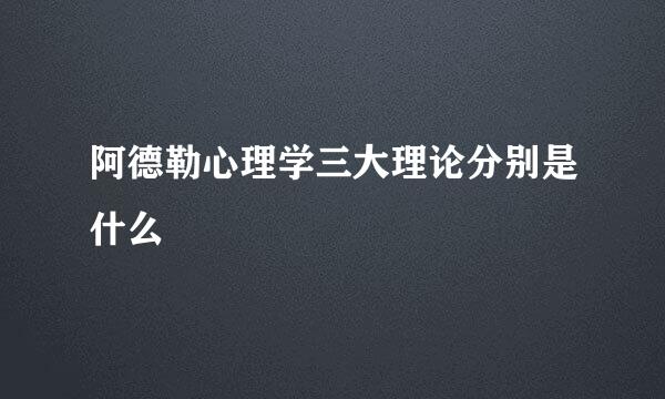 阿德勒心理学三大理论分别是什么