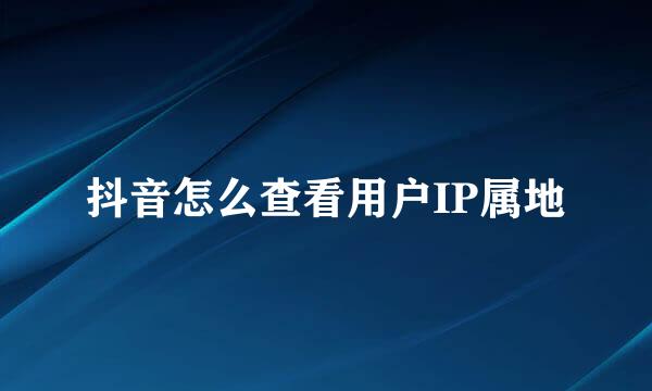 抖音怎么查看用户IP属地