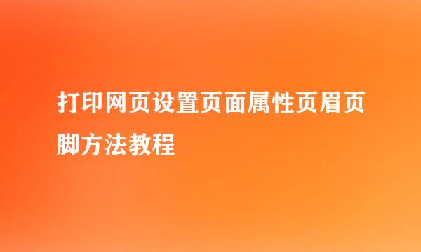 打印网页设置页面属性页眉页脚方法教程