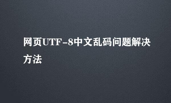 网页UTF-8中文乱码问题解决方法