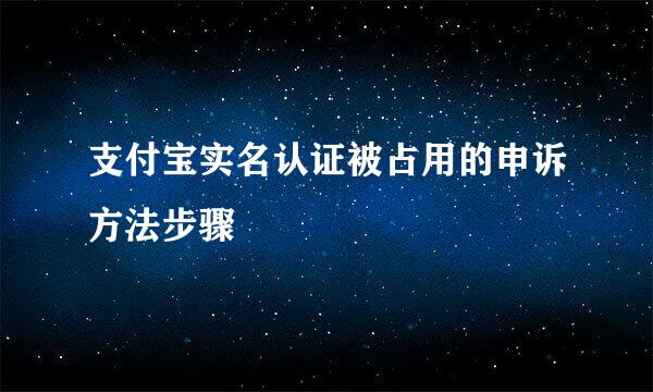 支付宝实名认证被占用的申诉方法步骤