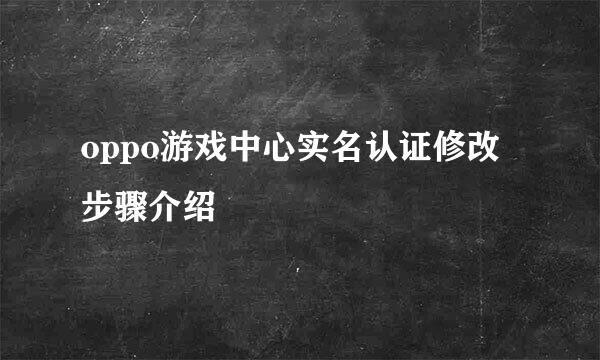 oppo游戏中心实名认证修改步骤介绍