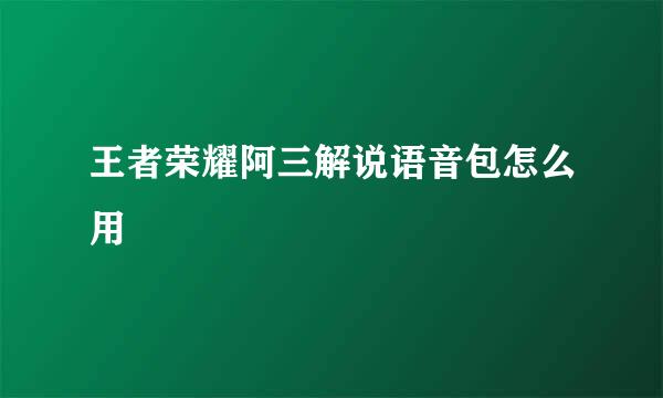 王者荣耀阿三解说语音包怎么用