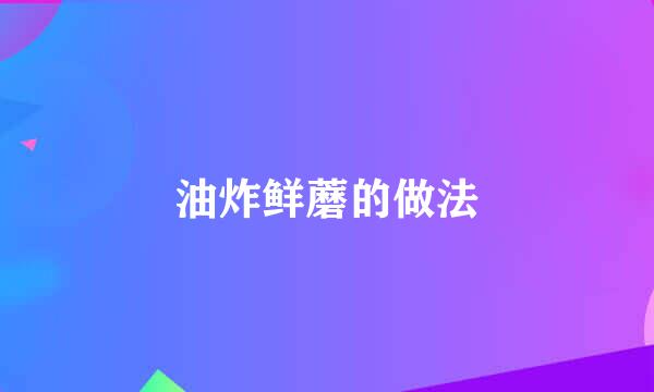 油炸鲜蘑的做法