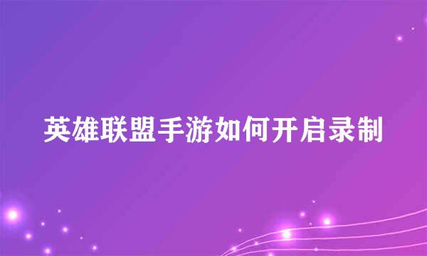 英雄联盟手游如何开启录制