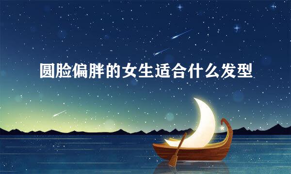 圆脸偏胖的女生适合什么发型